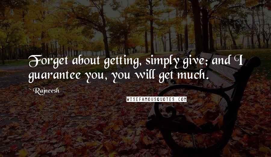 Rajneesh Quotes: Forget about getting, simply give; and I guarantee you, you will get much.