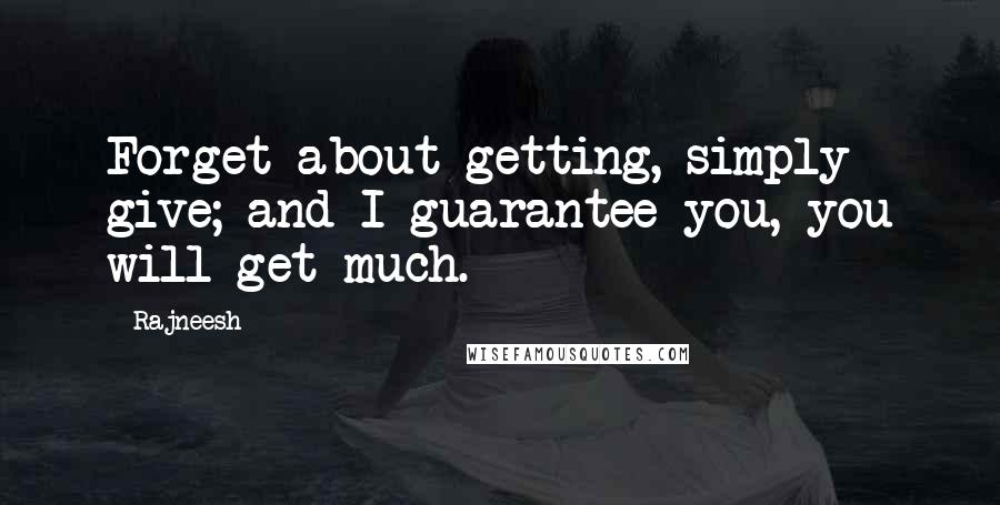 Rajneesh Quotes: Forget about getting, simply give; and I guarantee you, you will get much.