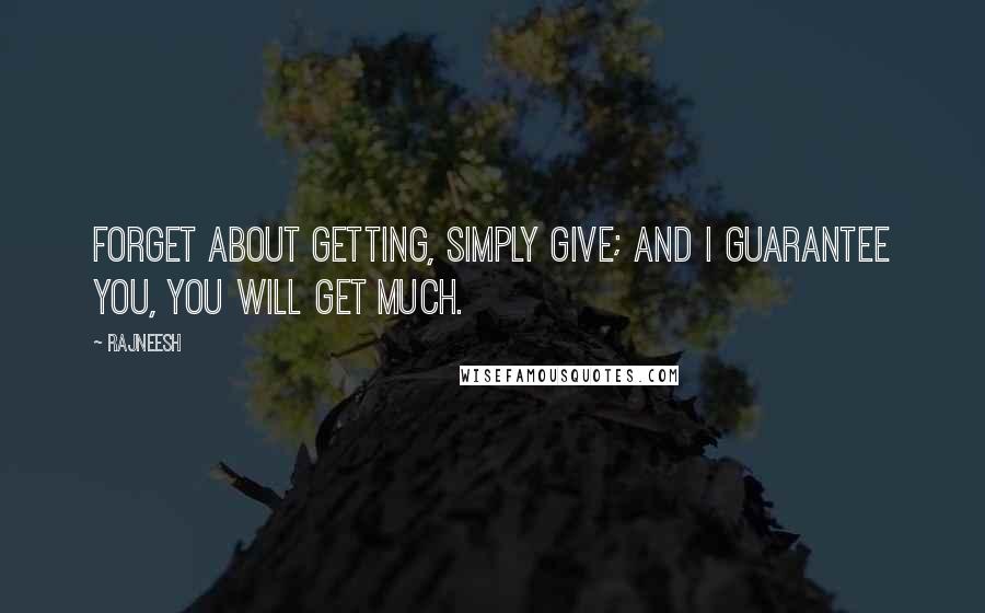 Rajneesh Quotes: Forget about getting, simply give; and I guarantee you, you will get much.