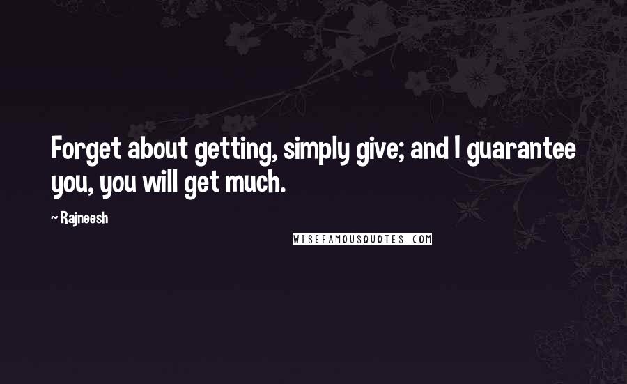 Rajneesh Quotes: Forget about getting, simply give; and I guarantee you, you will get much.