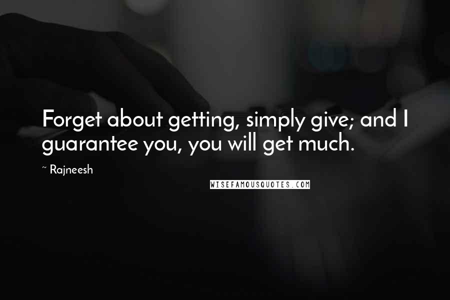 Rajneesh Quotes: Forget about getting, simply give; and I guarantee you, you will get much.