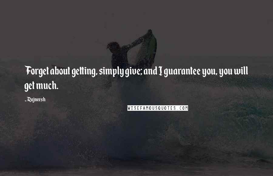 Rajneesh Quotes: Forget about getting, simply give; and I guarantee you, you will get much.