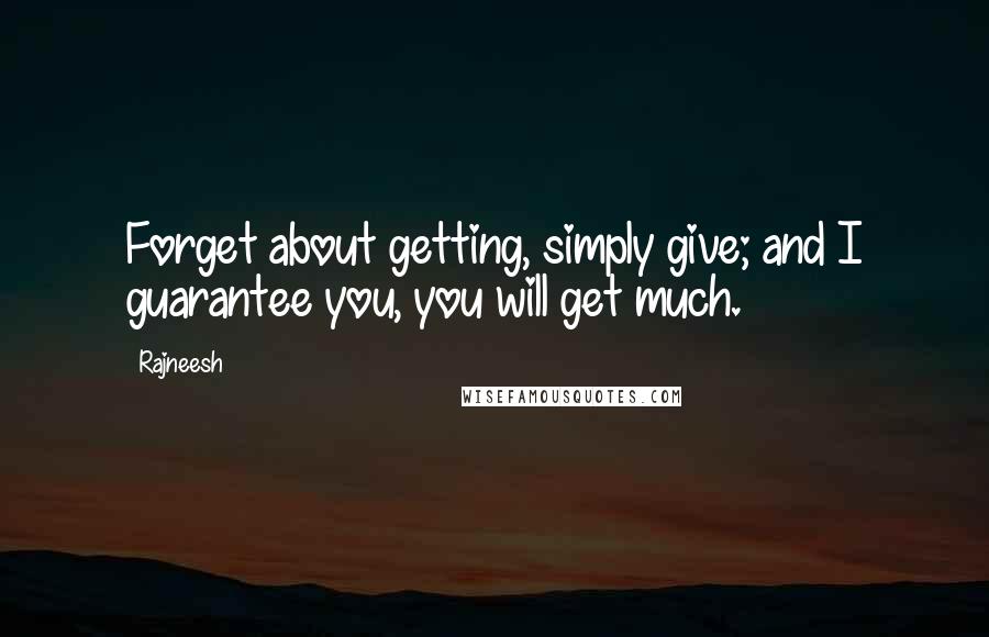 Rajneesh Quotes: Forget about getting, simply give; and I guarantee you, you will get much.