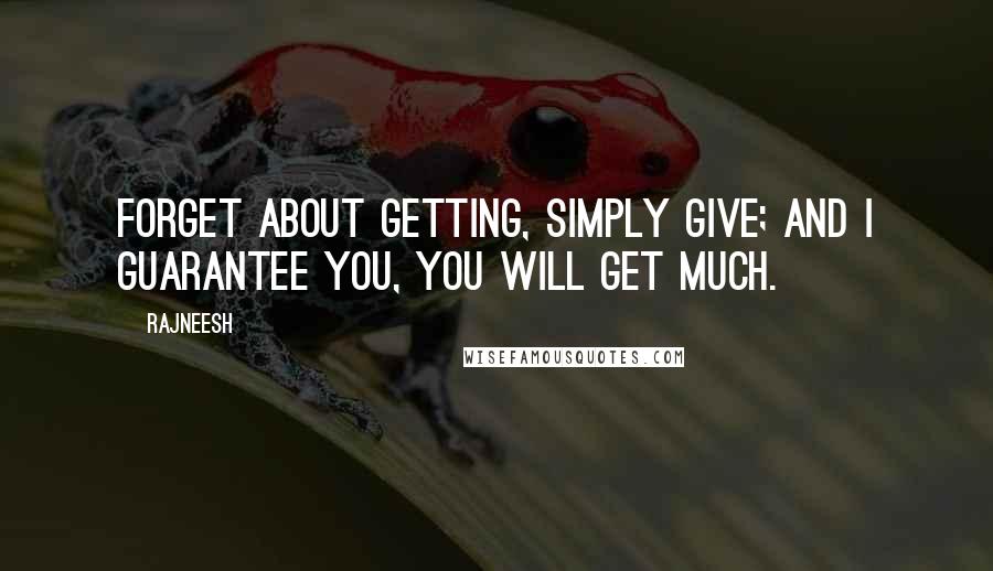 Rajneesh Quotes: Forget about getting, simply give; and I guarantee you, you will get much.