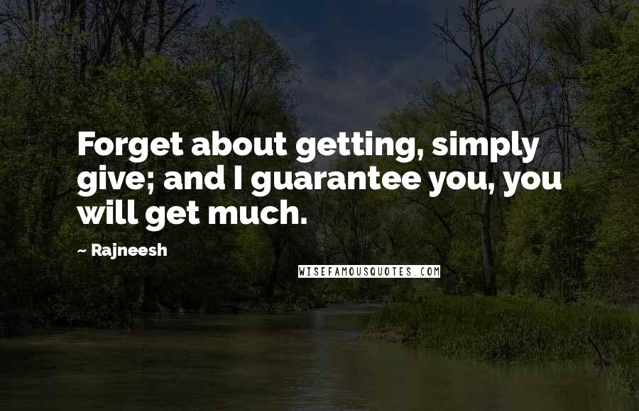 Rajneesh Quotes: Forget about getting, simply give; and I guarantee you, you will get much.