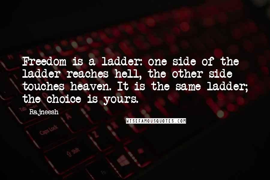 Rajneesh Quotes: Freedom is a ladder: one side of the ladder reaches hell, the other side touches heaven. It is the same ladder; the choice is yours.