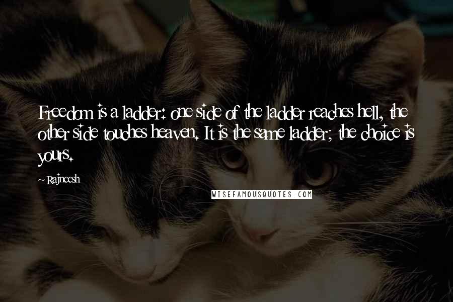 Rajneesh Quotes: Freedom is a ladder: one side of the ladder reaches hell, the other side touches heaven. It is the same ladder; the choice is yours.