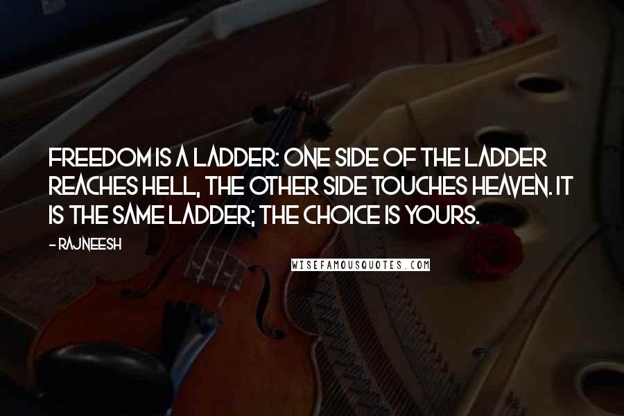 Rajneesh Quotes: Freedom is a ladder: one side of the ladder reaches hell, the other side touches heaven. It is the same ladder; the choice is yours.