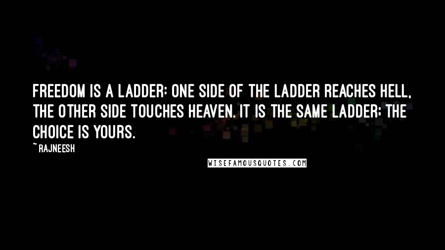 Rajneesh Quotes: Freedom is a ladder: one side of the ladder reaches hell, the other side touches heaven. It is the same ladder; the choice is yours.