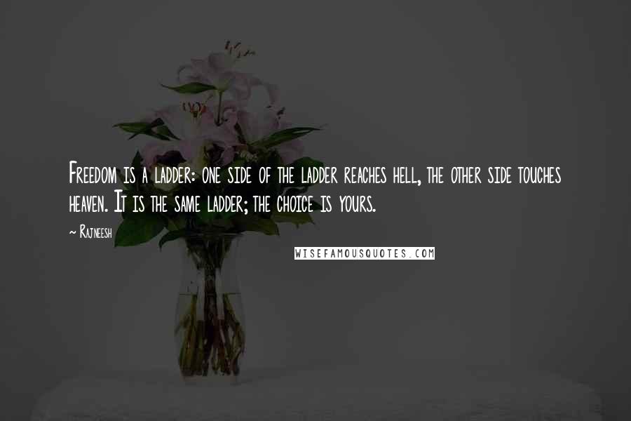 Rajneesh Quotes: Freedom is a ladder: one side of the ladder reaches hell, the other side touches heaven. It is the same ladder; the choice is yours.