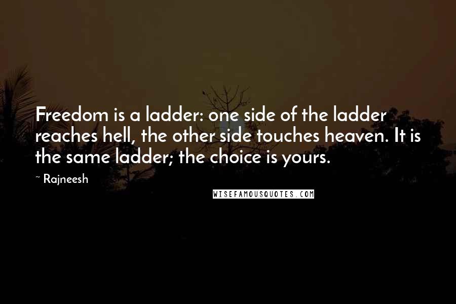 Rajneesh Quotes: Freedom is a ladder: one side of the ladder reaches hell, the other side touches heaven. It is the same ladder; the choice is yours.