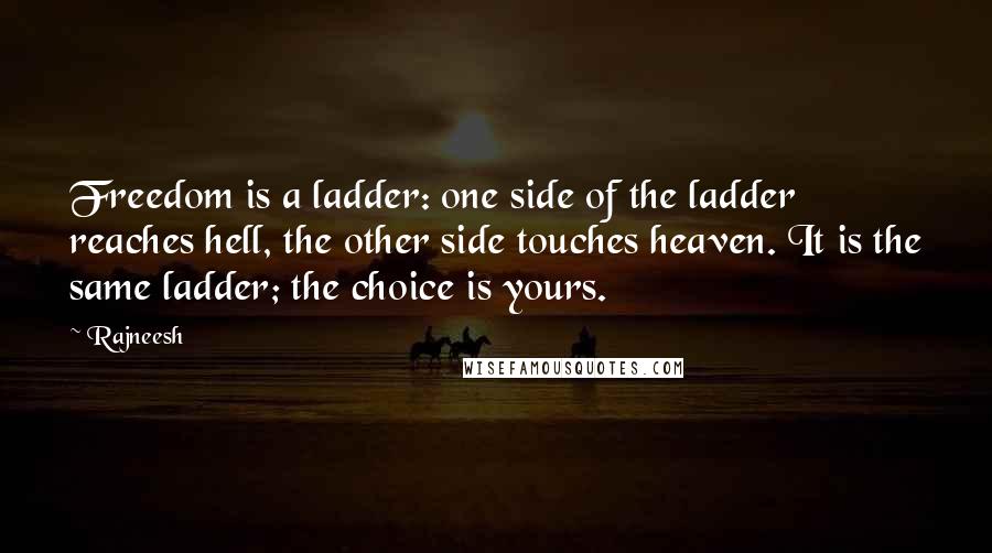 Rajneesh Quotes: Freedom is a ladder: one side of the ladder reaches hell, the other side touches heaven. It is the same ladder; the choice is yours.