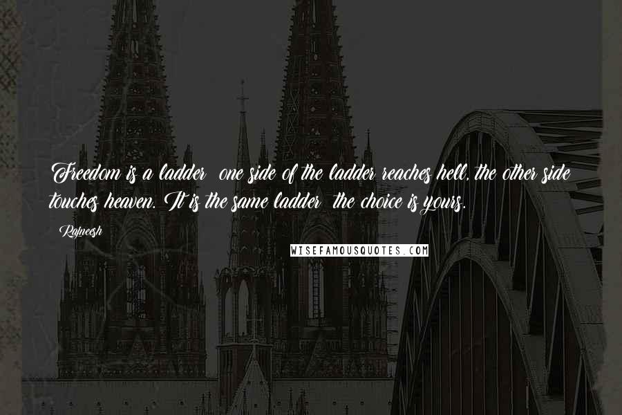 Rajneesh Quotes: Freedom is a ladder: one side of the ladder reaches hell, the other side touches heaven. It is the same ladder; the choice is yours.