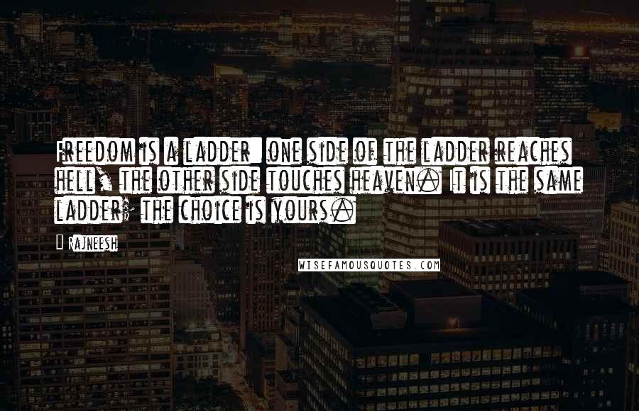 Rajneesh Quotes: Freedom is a ladder: one side of the ladder reaches hell, the other side touches heaven. It is the same ladder; the choice is yours.