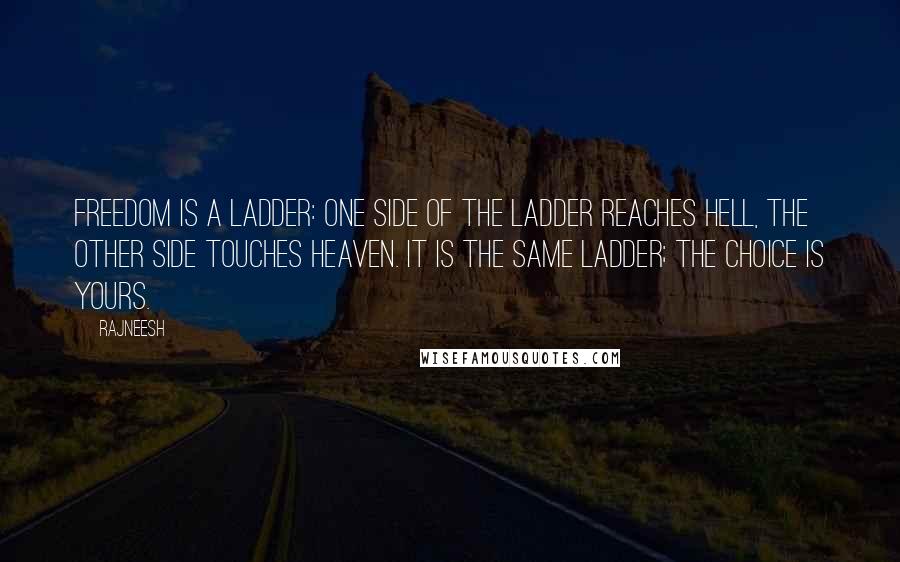 Rajneesh Quotes: Freedom is a ladder: one side of the ladder reaches hell, the other side touches heaven. It is the same ladder; the choice is yours.