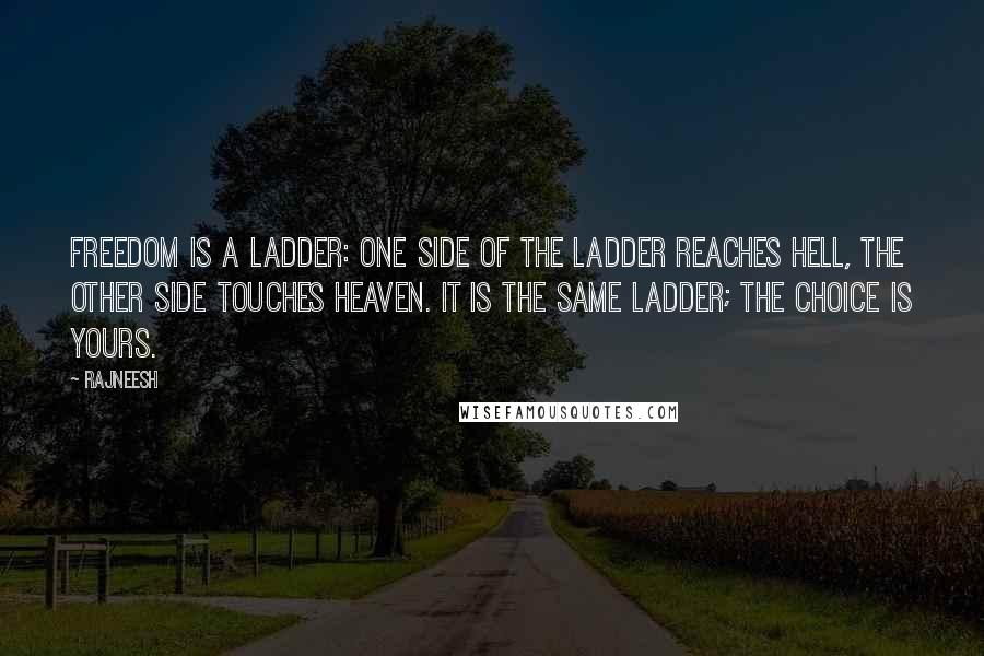 Rajneesh Quotes: Freedom is a ladder: one side of the ladder reaches hell, the other side touches heaven. It is the same ladder; the choice is yours.