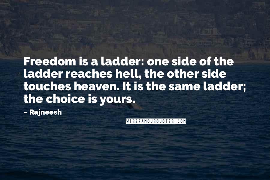 Rajneesh Quotes: Freedom is a ladder: one side of the ladder reaches hell, the other side touches heaven. It is the same ladder; the choice is yours.