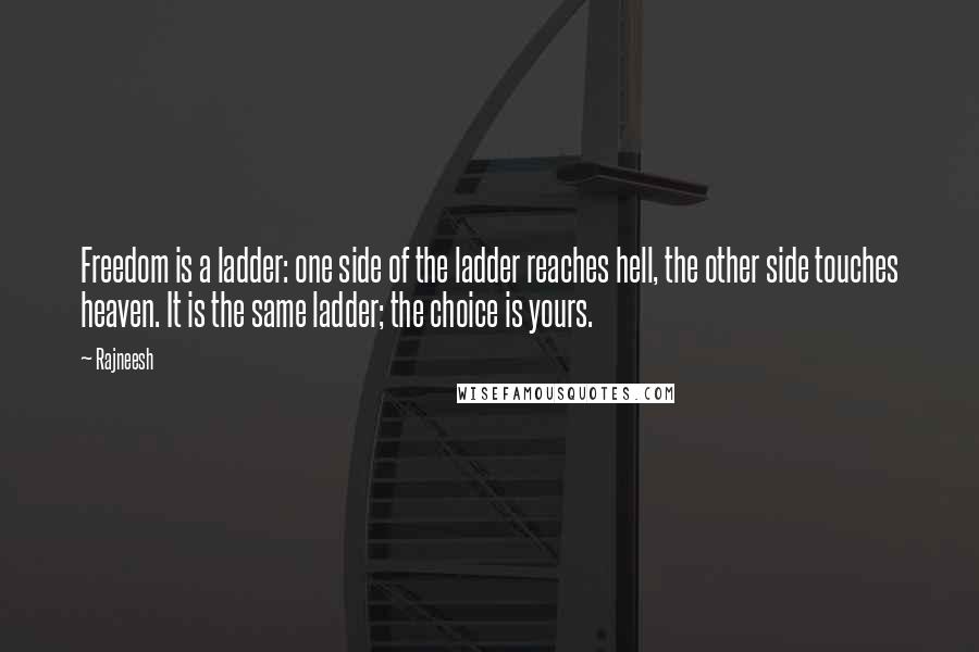 Rajneesh Quotes: Freedom is a ladder: one side of the ladder reaches hell, the other side touches heaven. It is the same ladder; the choice is yours.