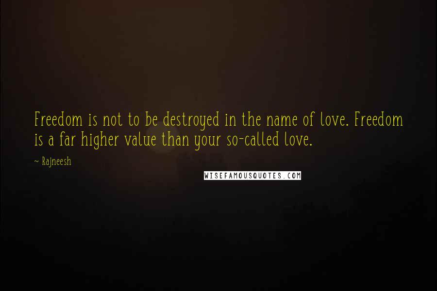 Rajneesh Quotes: Freedom is not to be destroyed in the name of love. Freedom is a far higher value than your so-called love.