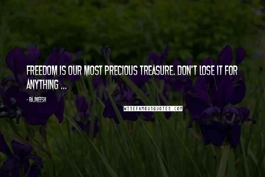Rajneesh Quotes: Freedom is our most precious treasure. Don't lose it for anything ...