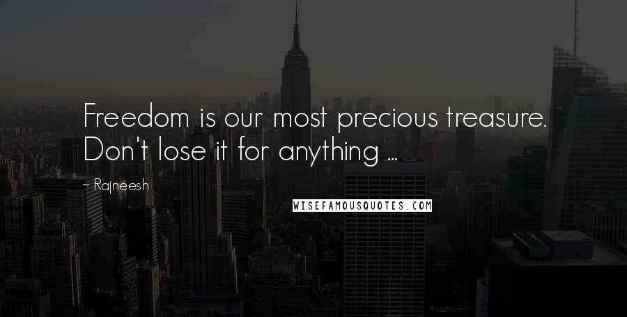 Rajneesh Quotes: Freedom is our most precious treasure. Don't lose it for anything ...