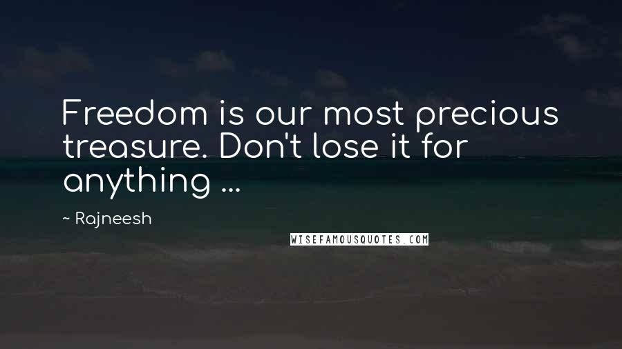 Rajneesh Quotes: Freedom is our most precious treasure. Don't lose it for anything ...