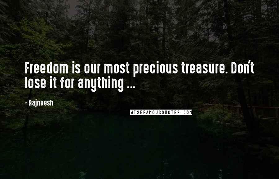 Rajneesh Quotes: Freedom is our most precious treasure. Don't lose it for anything ...