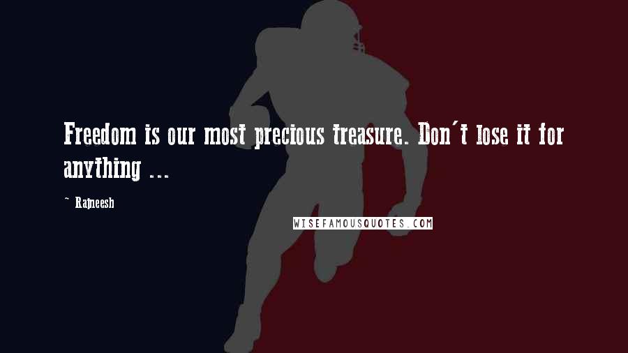 Rajneesh Quotes: Freedom is our most precious treasure. Don't lose it for anything ...