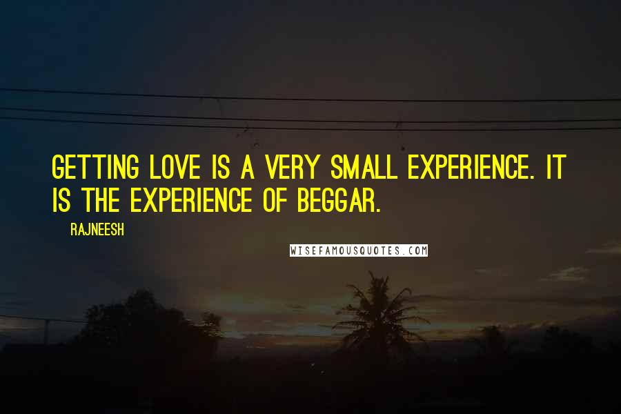 Rajneesh Quotes: Getting love is a very small experience. It is the experience of beggar.