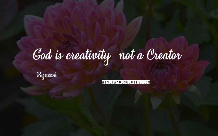 Rajneesh Quotes: God is creativity, not a Creator.