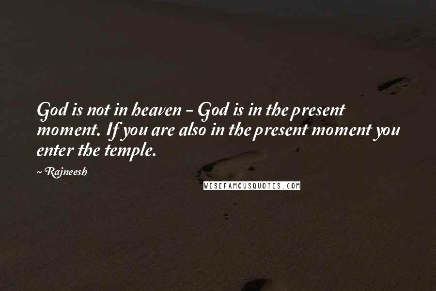 Rajneesh Quotes: God is not in heaven - God is in the present moment. If you are also in the present moment you enter the temple.