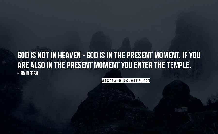 Rajneesh Quotes: God is not in heaven - God is in the present moment. If you are also in the present moment you enter the temple.