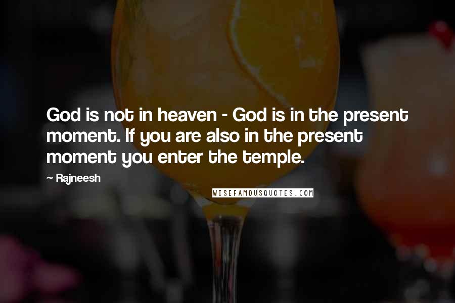 Rajneesh Quotes: God is not in heaven - God is in the present moment. If you are also in the present moment you enter the temple.