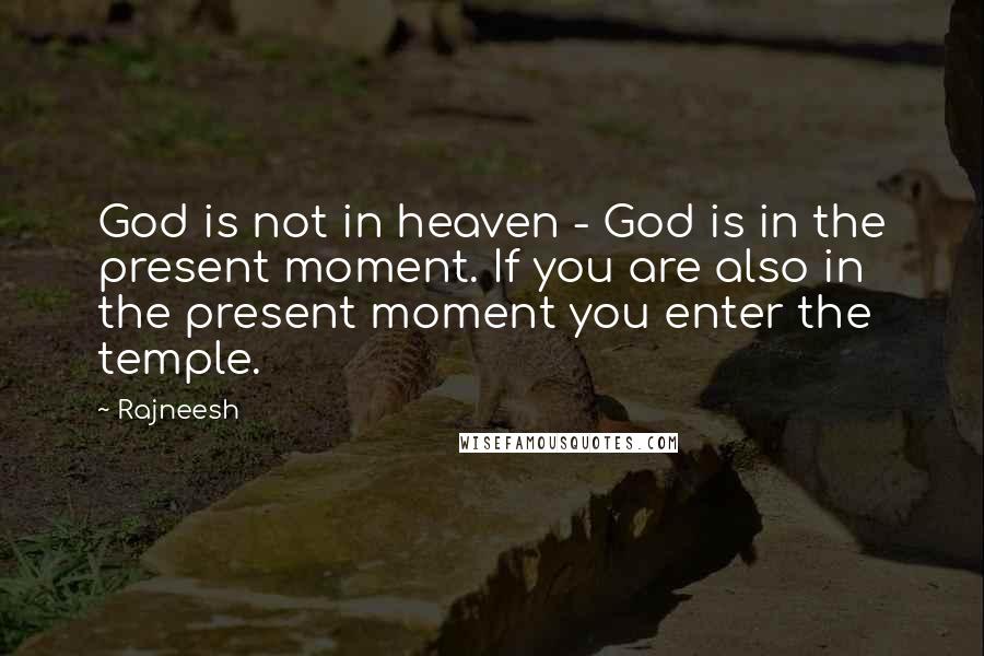 Rajneesh Quotes: God is not in heaven - God is in the present moment. If you are also in the present moment you enter the temple.