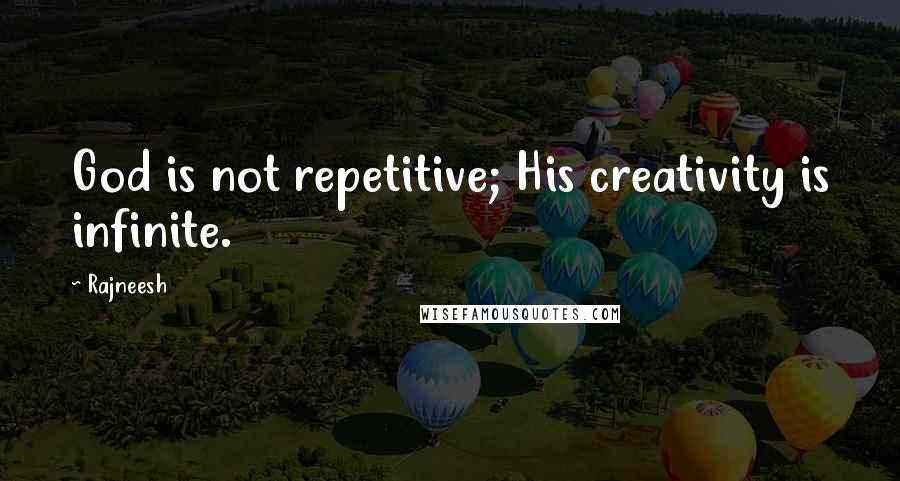 Rajneesh Quotes: God is not repetitive; His creativity is infinite.