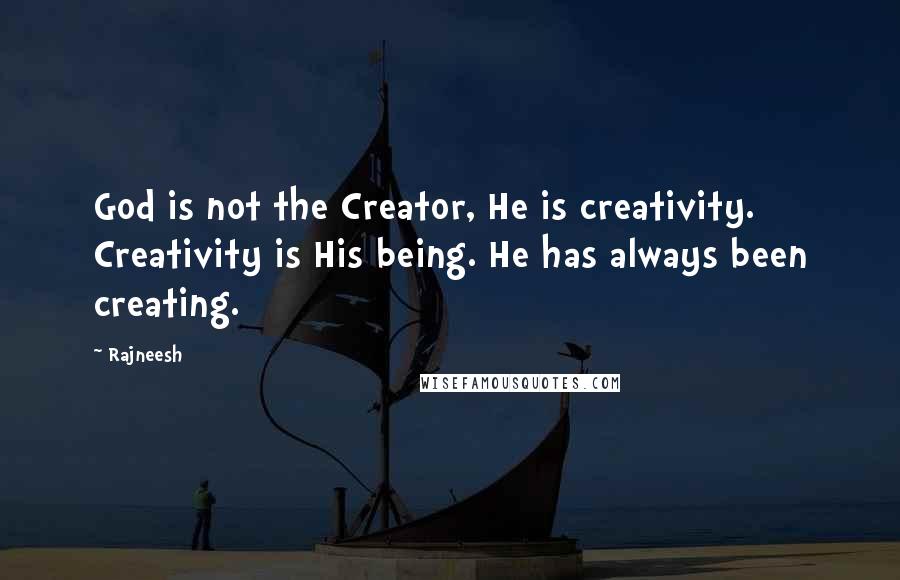 Rajneesh Quotes: God is not the Creator, He is creativity. Creativity is His being. He has always been creating.