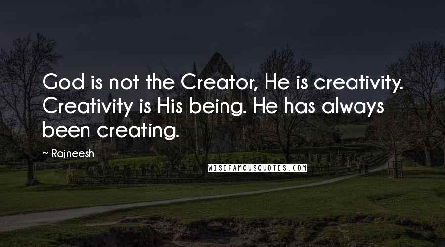 Rajneesh Quotes: God is not the Creator, He is creativity. Creativity is His being. He has always been creating.