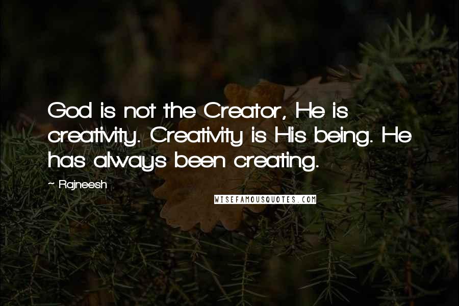 Rajneesh Quotes: God is not the Creator, He is creativity. Creativity is His being. He has always been creating.