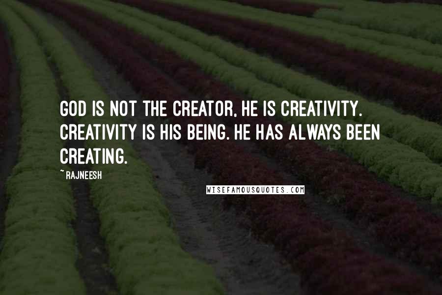 Rajneesh Quotes: God is not the Creator, He is creativity. Creativity is His being. He has always been creating.