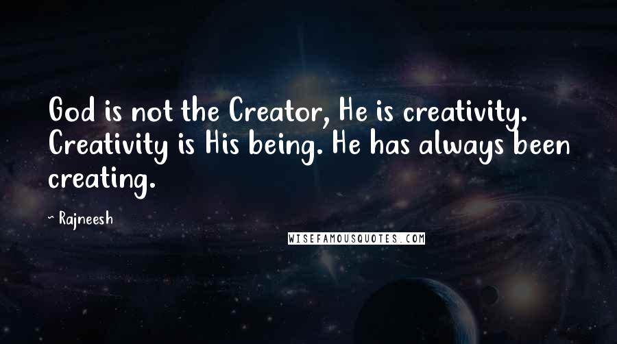 Rajneesh Quotes: God is not the Creator, He is creativity. Creativity is His being. He has always been creating.