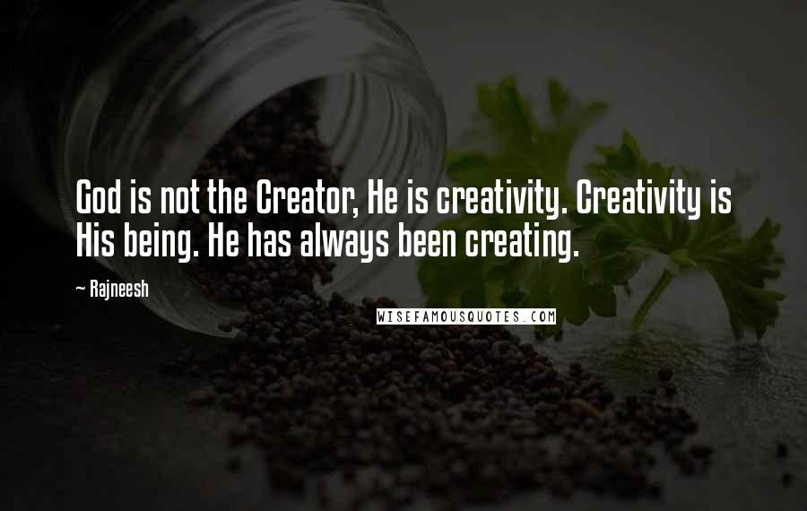 Rajneesh Quotes: God is not the Creator, He is creativity. Creativity is His being. He has always been creating.