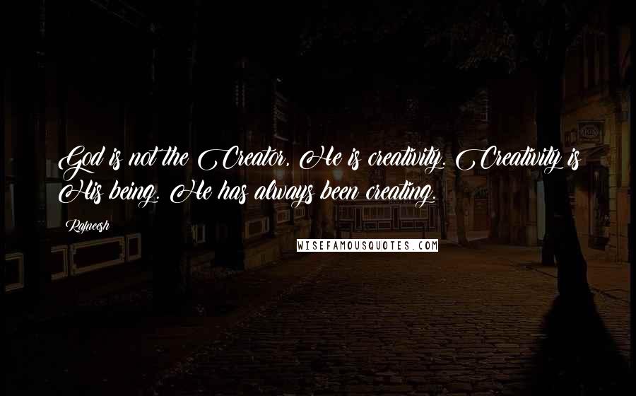 Rajneesh Quotes: God is not the Creator, He is creativity. Creativity is His being. He has always been creating.