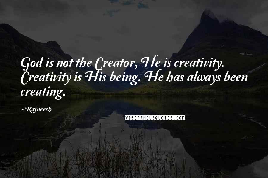 Rajneesh Quotes: God is not the Creator, He is creativity. Creativity is His being. He has always been creating.
