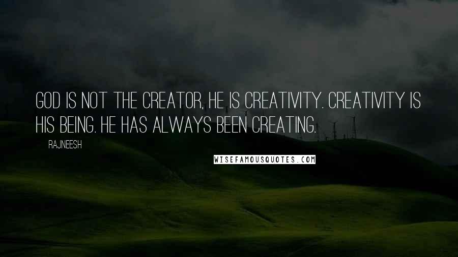 Rajneesh Quotes: God is not the Creator, He is creativity. Creativity is His being. He has always been creating.