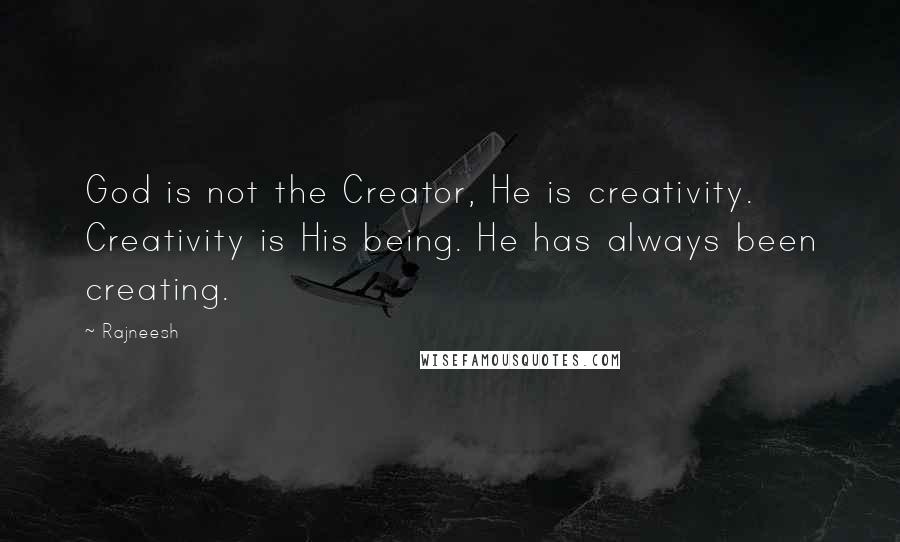 Rajneesh Quotes: God is not the Creator, He is creativity. Creativity is His being. He has always been creating.