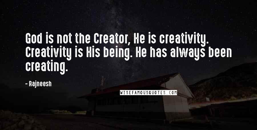 Rajneesh Quotes: God is not the Creator, He is creativity. Creativity is His being. He has always been creating.