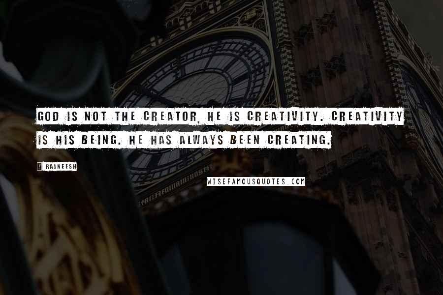 Rajneesh Quotes: God is not the Creator, He is creativity. Creativity is His being. He has always been creating.