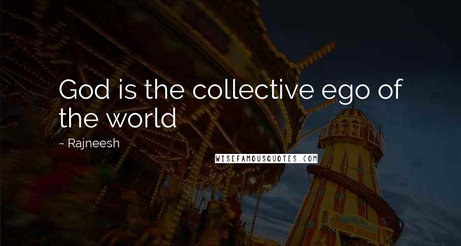 Rajneesh Quotes: God is the collective ego of the world