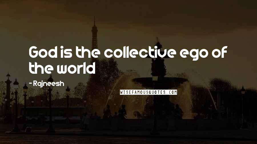 Rajneesh Quotes: God is the collective ego of the world