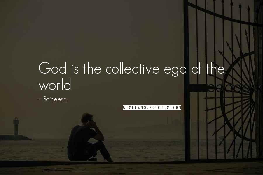 Rajneesh Quotes: God is the collective ego of the world